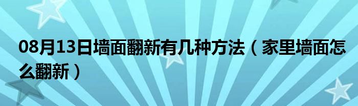 08月13日墙面翻新有几种方法（家里墙面怎么翻新）