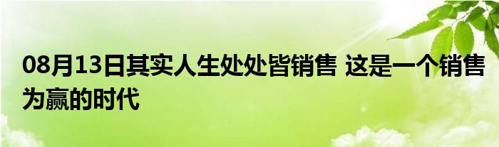 08月13日其实人生处处皆销售 这是一个销售为赢的时代