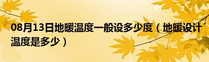 08月13日地暖温度一般设多少度（地暖设计温度是多少）