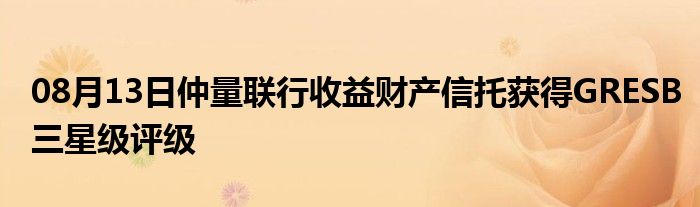 08月13日仲量联行收益财产信托获得GRESB三星级评级