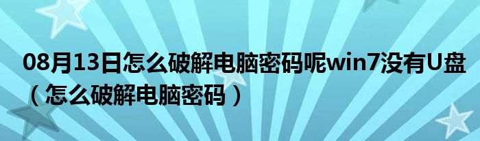 08月13日怎么破解电脑密码呢win7没有U盘（怎么破解电脑密码）