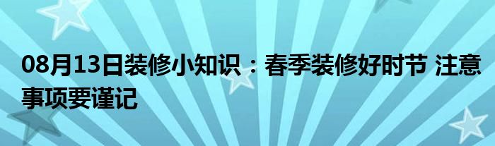 08月13日装修小知识：春季装修好时节 注意事项要谨记