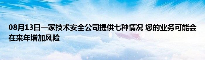 08月13日一家技术安全公司提供七种情况 您的业务可能会在来年增加风险