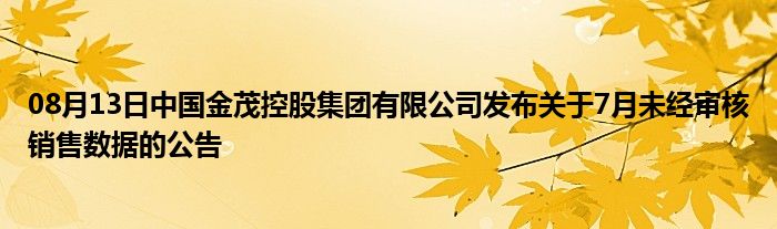 08月13日中国金茂控股集团有限公司发布关于7月未经审核销售数据的公告