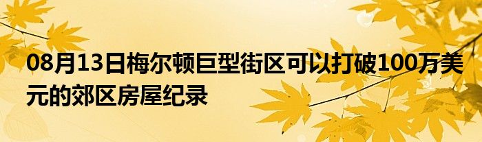 08月13日梅尔顿巨型街区可以打破100万美元的郊区房屋纪录