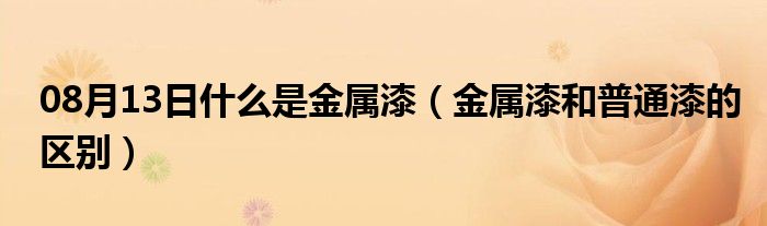 08月13日什么是金属漆（金属漆和普通漆的区别）