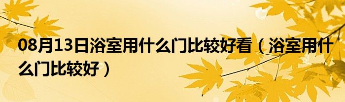 08月13日浴室用什么门比较好看（浴室用什么门比较好）