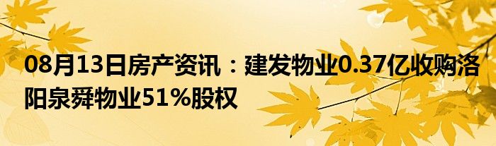 08月13日房产资讯：建发物业0.37亿收购洛阳泉舜物业51%股权