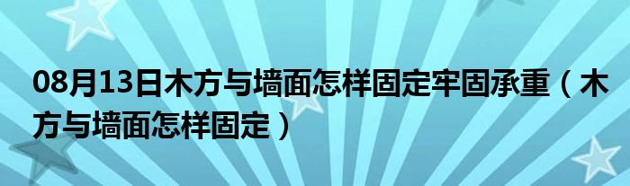 08月13日木方与墙面怎样固定牢固承重（木方与墙面怎样固定）