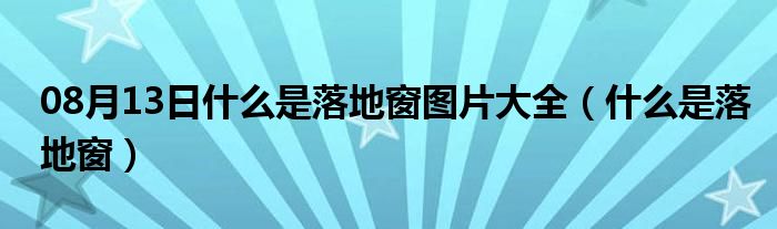 08月13日什么是落地窗图片大全（什么是落地窗）