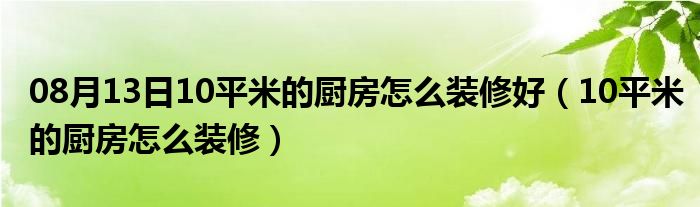 08月13日10平米的厨房怎么装修好（10平米的厨房怎么装修）