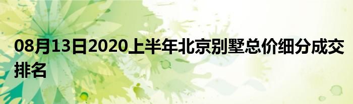 08月13日2020上半年北京别墅总价细分成交排名