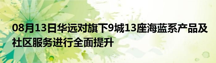 08月13日华远对旗下9城13座海蓝系产品及社区服务进行全面提升