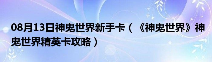 08月13日神鬼世界新手卡（《神鬼世界》神鬼世界精英卡攻略）