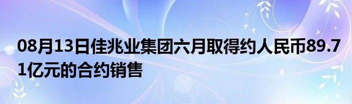 08月13日佳兆业集团六月取得约人民币89.71亿元的合约销售