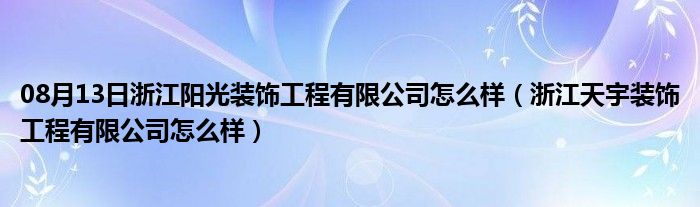 08月13日浙江阳光装饰工程有限公司怎么样（浙江天宇装饰工程有限公司怎么样）