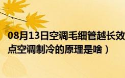 08月13日空调毛细管越长效果越好吗（毛细管空调有什么缺点空调制冷的原理是啥）