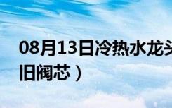 08月13日冷热水龙头阀芯的修理（如何拆卸旧阀芯）