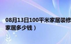 08月13日100平米家居装修设计（家居100的搭配方法装修家居多少钱）