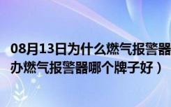 08月13日为什么燃气报警器总是响（燃气报警器一直响怎么办燃气报警器哪个牌子好）