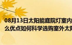 08月13日太阳能庭院灯室内能用吗（室外太阳能庭院灯有什么优点如何科学选购室外太阳能庭院灯）