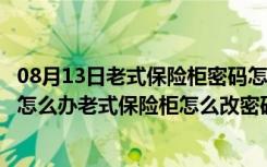 08月13日老式保险柜密码怎么改密码（老式保险柜忘记密码怎么办老式保险柜怎么改密码）