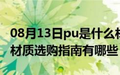 08月13日pu是什么材质?（pu是什么材质PU材质选购指南有哪些）