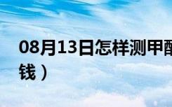 08月13日怎样测甲醛（测甲醛一次需要多少钱）