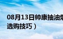 08月13日帅康抽油烟机价格表（抽油烟机的选购技巧）