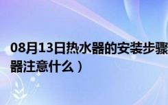 08月13日热水器的安装步骤（现代热水器安装方法安装热水器注意什么）