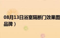 08月13日浴室隔断门效果图大全（浴室隔断价格浴室隔断门品牌）