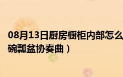 08月13日厨房橱柜内部怎么设计实用（精巧橱柜设计奏响锅碗瓢盆协奏曲）