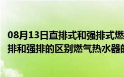 08月13日直排式和强排式燃气热水器的区别（燃气热水器直排和强排的区别燃气热水器的优点）