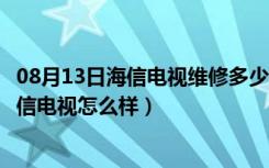 08月13日海信电视维修多少钱（海信电视维修报价是多少海信电视怎么样）