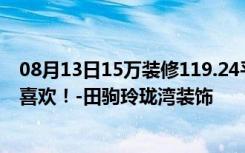 08月13日15万装修119.24平米三居室日式风格，看过的都喜欢！-田驹玲珑湾装饰