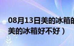 08月13日美的冰箱的价钱（美的冰箱价格表美的冰箱好不好）