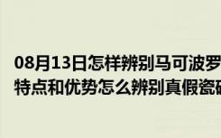 08月13日怎样辨别马可波罗瓷砖和贴牌砖（马可波罗瓷砖的特点和优势怎么辨别真假瓷砖）