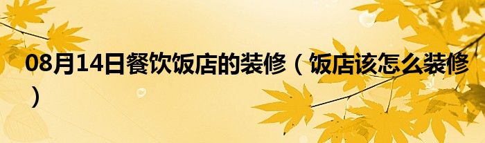 08月14日餐饮饭店的装修（饭店该怎么装修）