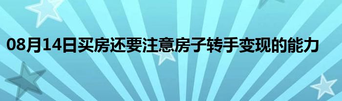 08月14日买房还要注意房子转手变现的能力