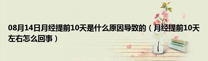 08月14日月经提前10天是什么原因导致的（月经提前10天左右怎么回事）