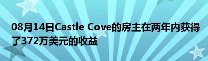 08月14日Castle Cove的房主在两年内获得了372万美元的收益