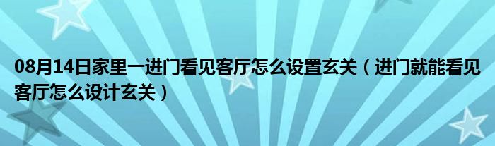 08月14日家里一进门看见客厅怎么设置玄关（进门就能看见客厅怎么设计玄关）