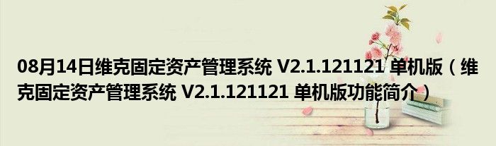 08月14日维克固定资产管理系统 V2.1.121121 单机版（维克固定资产管理系统 V2.1.121121 单机版功能简介）