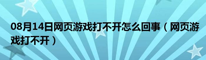 08月14日网页游戏打不开怎么回事（网页游戏打不开）