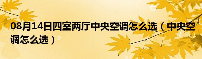 08月14日四室两厅中央空调怎么选（中央空调怎么选）