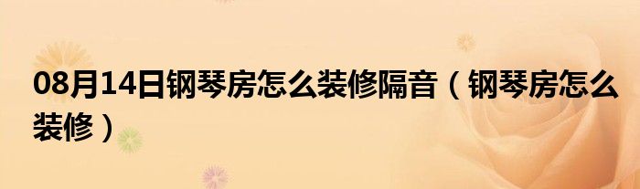 08月14日钢琴房怎么装修隔音（钢琴房怎么装修）