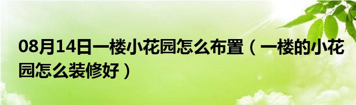 08月14日一楼小花园怎么布置（一楼的小花园怎么装修好）