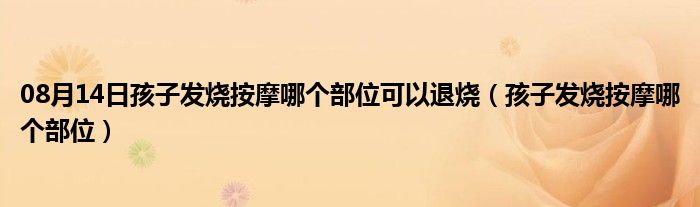 08月14日孩子发烧按摩哪个部位可以退烧（孩子发烧按摩哪个部位）