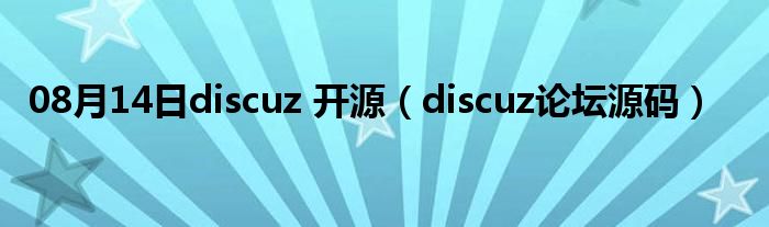 08月14日discuz 开源（discuz论坛源码）