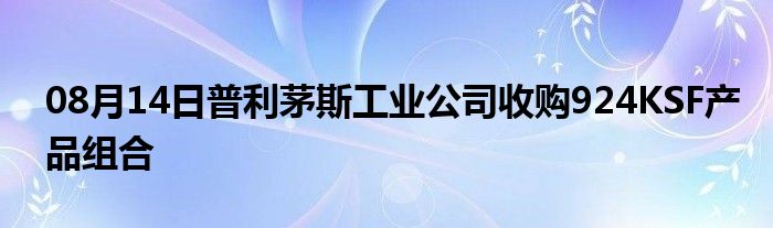 08月14日普利茅斯工业公司收购924KSF产品组合